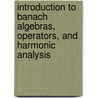 Introduction to Banach Algebras, Operators, and Harmonic Analysis door Pietro Aiena