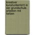 Kreativer Kunstunterricht in der Grundschule. Arbeiten mit Farben