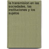 La Transmision En Las Sociedades, Las Instituciones y Los Sujetos door Graciela Frigerio