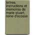 Lettres, Instructions Et Memoires De Marie Stuart, Reine D'Ecosse