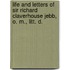 Life And Letters Of Sir Richard Claverhouse Jebb, O. M., Litt. D.