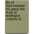 Life Of Field-Marshal His Grace The Duke Of Wellington (Volume 2)