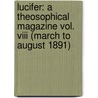 Lucifer: A Theosophical Magazine Vol. Viii (March To August 1891) by Helena Pretrovna Blavatsky