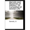 Marvels And Mysteries Of Instinct, Or, Curiosities Of Animal Life door Garratt G