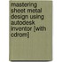 Mastering Sheet Metal Design Using Autodesk Inventor [with Cdrom]