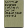 Oeuvres De Plutarque Traduites Du Grec Par Jacques Amyot Volume 2 by Plutarque