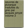 Oeuvres De Plutarque Traduites Du Grec Par Jacques Amyot Volume 3 by Plutarque