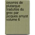 Oeuvres De Plutarque Traduites Du Grec Par Jacques Amyot Volume 6