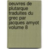 Oeuvres De Plutarque Traduites Du Grec Par Jacques Amyot Volume 8 by Plutarque
