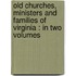 Old Churches, Ministers And Families Of Virginia : In Two Volumes