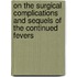 On The Surgical Complications And Sequels Of The Continued Fevers