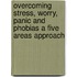 Overcoming Stress, Worry, Panic and Phobias a Five Areas Approach