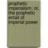 Prophetic Imperialism; Or, The Prophetic Entail Of Imperial Power door Joseph L. Lord