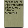 Rayland Hall; Or, The Remarkable Adventures Of Orlando Somerville by Unknown