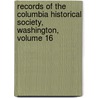 Records Of The Columbia Historical Society, Washington, Volume 16 door Columbia Histor
