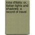 Roba D'Italia: Or, Italian Lights And Shadows: A Record Of Travel