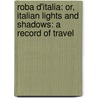 Roba D'Italia: Or, Italian Lights And Shadows: A Record Of Travel by Charles William Heckethorn