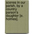 Scenes In Our Parish, By A Country Parson's Daughter [E. Holmes].