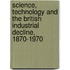 Science, Technology and the British Industrial Decline, 1870-1970