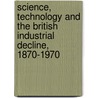 Science, Technology and the British Industrial Decline, 1870-1970 by David Edgerton