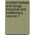 Scottish Ballads And Songs, Historical And Traditionary, Volume 1