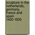 Sculpture In The Netherlands, Germany, France And Spain 1400-1500