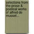 Selections From The Prose & Poetical Works Of Alfred De Musset...