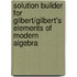 Solution Builder For Gilbert/Gilbert's Elements Of Modern Algebra