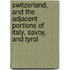 Switzerland, And The Adjacent Portions Of Italy, Savoy, And Tyrol