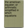 The American Equater; Or Arithmetic Simplified In Which Equations by Conley Plotts