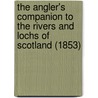 The Angler's Companion To The Rivers And Lochs Of Scotland (1853) door Thomas Tod Stoddart