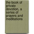 The Book Of Private Devotion, A Series Of Prayers And Meditations