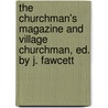 The Churchman's Magazine And Village Churchman, Ed. By J. Fawcett by Anonymous Anonymous