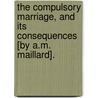 The Compulsory Marriage, And Its Consequences [By A.M. Maillard]. by Annette Marie Maillard