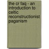 The Cr Faq - An Introduction To Celtic Reconstructionist Paganism by Kym Lambert ni Dhoireann