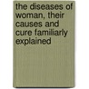 The Diseases Of Woman, Their Causes And Cure Familiarly Explained door Frederick Hollick