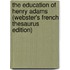 The Education Of Henry Adams (Webster's French Thesaurus Edition)