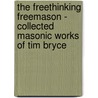 The Freethinking Freemason - Collected Masonic Works of Tim Bryce by Tim Bryce