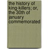 The History Of King-Killers; Or, The 30th Of January Commemorated door . History