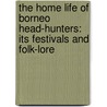 The Home Life Of Borneo Head-Hunters: Its Festivals And Folk-Lore door Onbekend