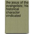 The Jesus Of The Evangelists; His Historical Character Vindicated