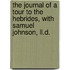 The Journal Of A Tour To The Hebrides, With Samuel Johnson, Ll.D.
