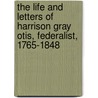 The Life And Letters Of Harrison Gray Otis, Federalist, 1765-1848 by Samuel Eliot Morison