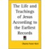 The Life And Teachings Of Jesus According To The Earliest Records