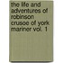 The Life and Adventures of Robinson Crusoe of York Mariner Vol. 1