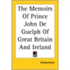 The Memoirs Of Prince John De Guelph Of Great Britain And Ireland door Onbekend