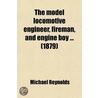 The Model Locomotive Engineer, Fireman, And Engine Boy ... (1879) by Uk) Reynolds Dr Michael (Lancaster University