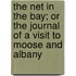 The Net In The Bay; Or The Journal Of A Visit To Moose And Albany