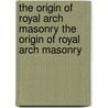 The Origin of Royal Arch Masonry the Origin of Royal Arch Masonry door Moses Wolcott Redding