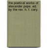 The Poetical Works Of Alexander Pope. Ed. By The Rev. H. F. Cary. door Alexander Pope